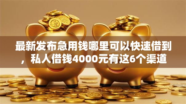 最新发布急用钱哪里可以快速借到，私人借钱4000元有这6个渠道