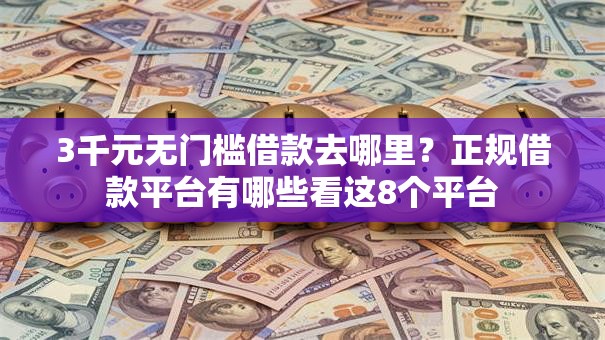 3千元无门槛借款去哪里?正规借款平台有哪些看这8个平台 3千元无门槛借款去哪里?正规借款平台有哪些看这8个平台