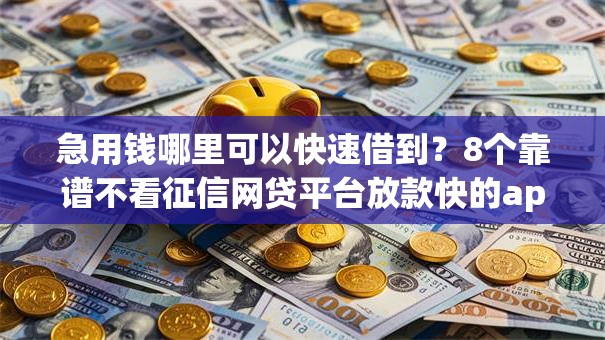 急用钱哪里可以快速借到?8个靠谱不看征信网贷平台放款快的app推荐 急用钱哪里可以快速借到?8个靠谱不看征信网贷平台放款快的app推荐