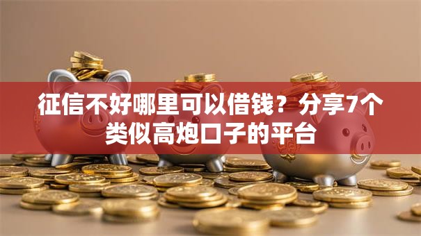 征信不好哪里可以借钱?分享7个类似高炮口子的平台 征信不好哪里可以借钱?分享7个类似高炮口子的平台