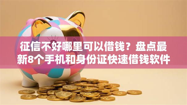 征信不好哪里可以借钱？盘点最新8个手机和身份证快速借钱软件