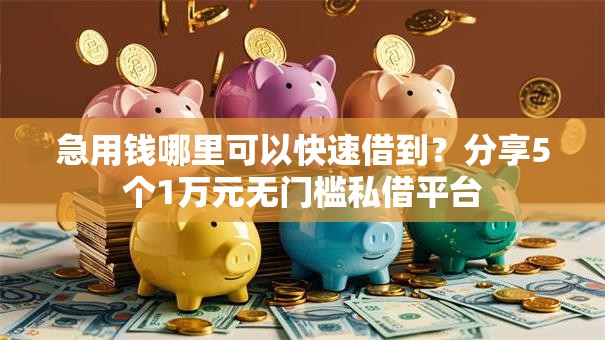 急用钱哪里可以快速借到?分享5个1万元无门槛私借平台 急用钱哪里可以快速借到?分享5个1万元无门槛私借平台