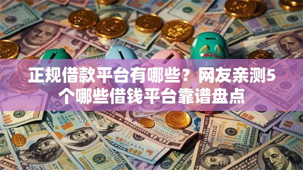正规借款平台有哪些?网友亲测5个哪些借钱平台靠谱盘点 正规借款平台有哪些?网友亲测5个哪些借钱平台靠谱盘点