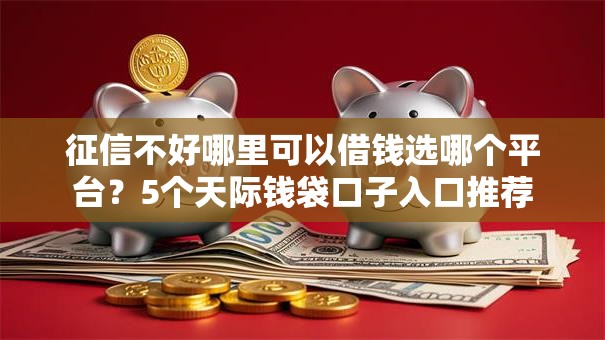 征信不好哪里可以借钱选哪个平台?5个天际钱袋口子入口推荐 征信不好哪里可以借钱选哪个平台?5个天际钱袋口子入口推荐