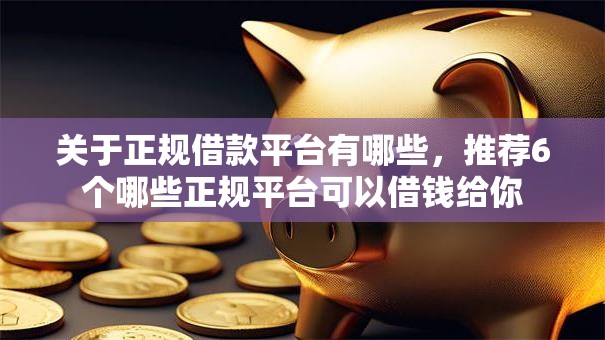 关于正规借款平台有哪些,推荐6个哪些正规平台可以借钱给你 关于正规借款平台有哪些,推荐6个哪些正规平台可以借钱给你