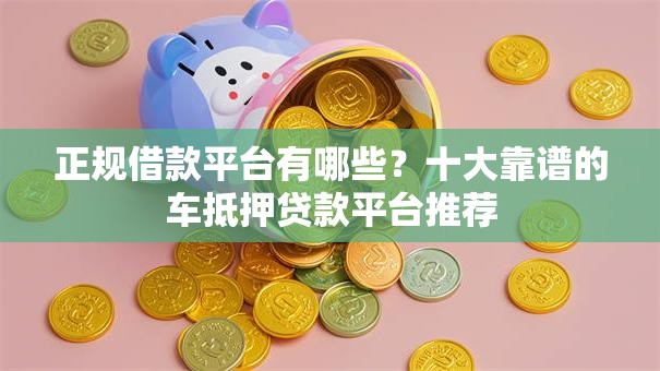 正规借款平台有哪些?十大靠谱的车抵押贷款平台推荐 正规借款平台有哪些?十大靠谱的车抵押贷款平台推荐