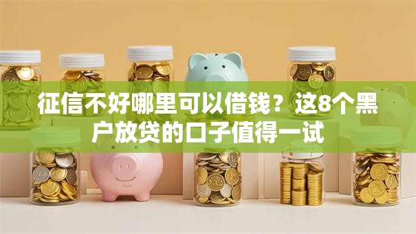 征信不好哪里可以借钱?这8个黑户放贷的口子值得一试 征信不好哪里可以借钱?这8个黑户放贷的口子值得一试