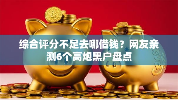 综合评分不足去哪借钱?网友亲测6个高炮黑户盘点 综合评分不足去哪借钱?网友亲测6个高炮黑户盘点
