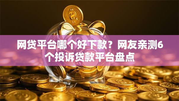 网贷平台哪个好下款?网友亲测6个投诉贷款平台盘点 网贷平台哪个好下款?网友亲测6个投诉贷款平台盘点