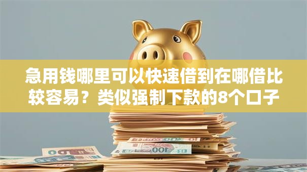 急用钱哪里可以快速借到在哪借比较容易？类似强制下款的8个口子参考
