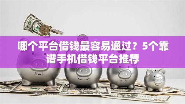 哪个平台借钱最容易通过？5个靠谱手机借钱平台推荐