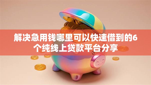 解决急用钱哪里可以快速借到的6个纯线上贷款平台分享 解决急用钱哪里可以快速借到的6个纯线上贷款平台分享