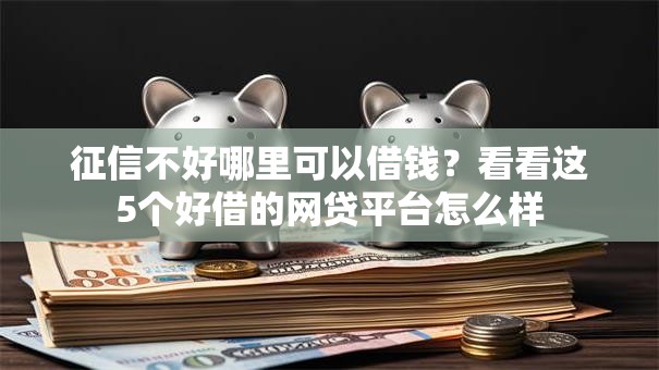 征信不好哪里可以借钱?看看这5个好借的网贷平台怎么样 征信不好哪里可以借钱?看看这5个好借的网贷平台怎么样