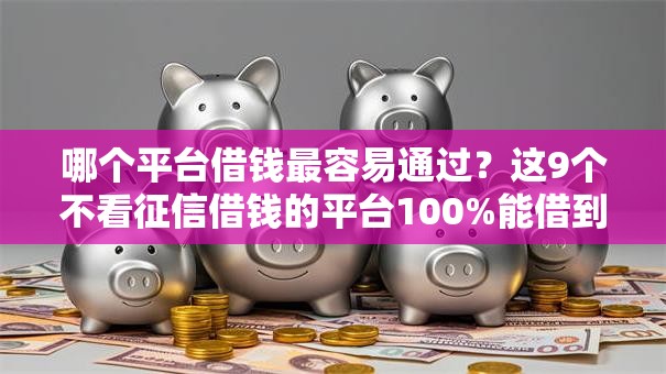 哪个平台借钱最容易通过？这9个不看征信借钱的平台100%能借到值得一试
