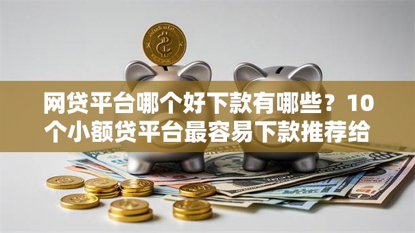 网贷平台哪个好下款有哪些？10个小额贷平台最容易下款推荐给你