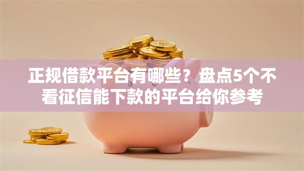 正规借款平台有哪些?盘点5个不看征信能下款的平台给你参考 正规借款平台有哪些?盘点5个不看征信能下款的平台给你参考