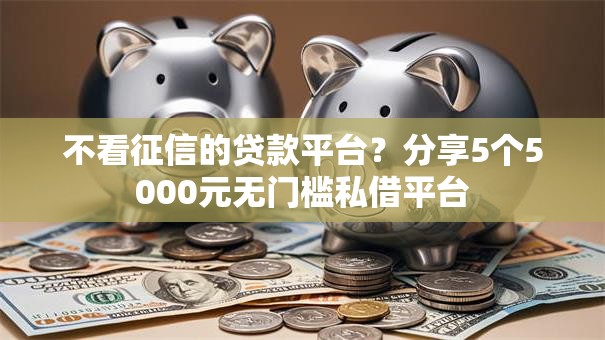 不看征信的贷款平台?分享5个5000元无门槛私借平台 不看征信的贷款平台?分享5个5000元无门槛私借平台