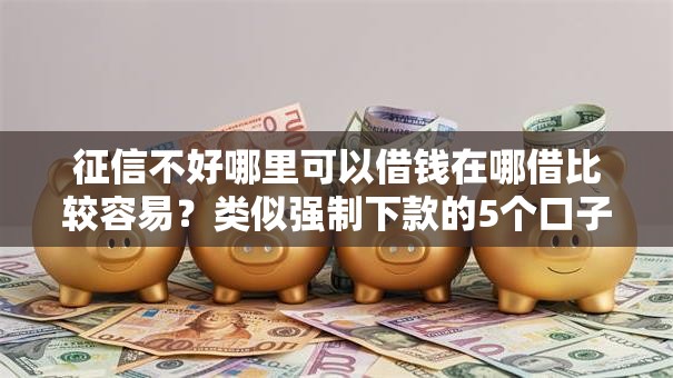 征信不好哪里可以借钱在哪借比较容易?类似强制下款的5个口子参考 征信不好哪里可以借钱在哪借比较容易?类似强制下款的5个口子参考