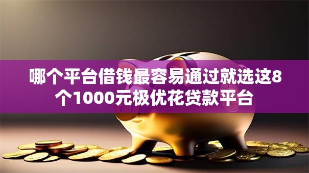 哪个平台借钱最容易通过就选这8个1000元极优花贷款平台 哪个平台借钱最容易通过就选这8个1000元极优花贷款平台