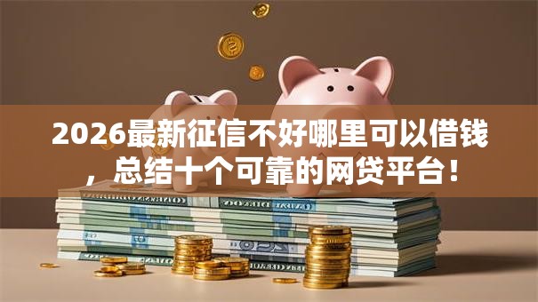 2026最新征信不好哪里可以借钱,总结十个可靠的网贷平台! 2026最新征信不好哪里可以借钱,总结十个可靠的网贷平台!