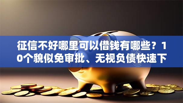 征信不好哪里可以借钱有哪些？10个貌似免审批、无视负债快速下款长期网贷的口子合集