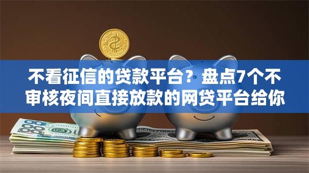 不看征信的贷款平台?盘点7个不审核夜间直接放款的网贷平台给你参考 不看征信的贷款平台?盘点7个不审核夜间直接放款的网贷平台给你参考