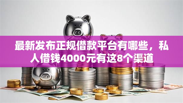 最新发布正规借款平台有哪些，私人借钱4000元有这8个渠道