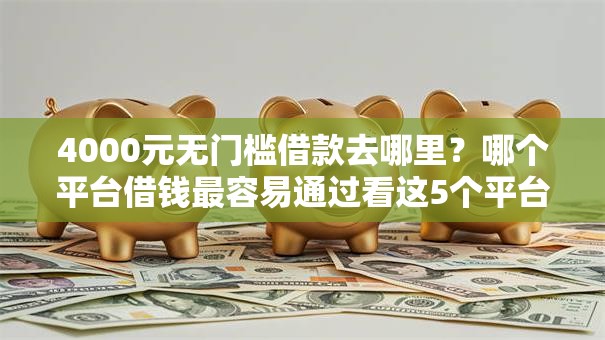 4000元无门槛借款去哪里？哪个平台借钱最容易通过看这5个平台