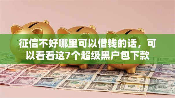 征信不好哪里可以借钱的话,可以看看这7个超级黑户包下款 征信不好哪里可以借钱的话,可以看看这7个超级黑户包下款