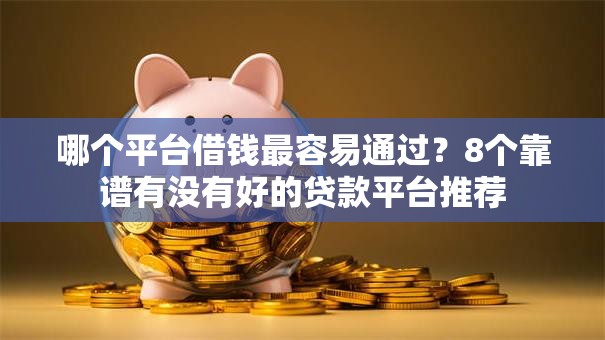 哪个平台借钱最容易通过?8个靠谱有没有好的贷款平台推荐 哪个平台借钱最容易通过?8个靠谱有没有好的贷款平台推荐