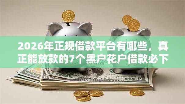 2026年正规借款平台有哪些，真正能放款的7个黑户花户借款必下口子2025推荐