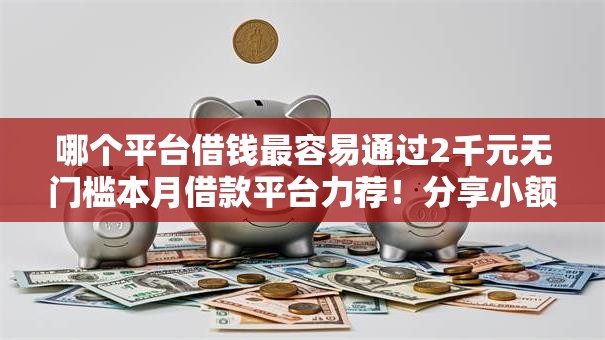哪个平台借钱最容易通过2千元无门槛本月借款平台力荐！分享小额网贷口子2千元无门槛借款