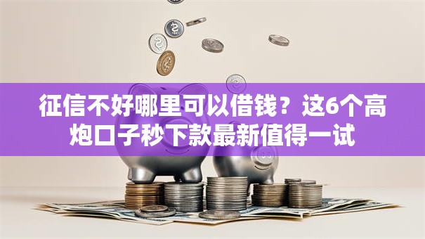 征信不好哪里可以借钱？这6个高炮口子秒下款最新值得一试