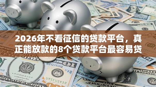 2026年不看征信的贷款平台，真正能放款的8个贷款平台最容易贷到款推荐