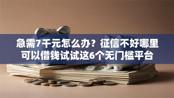 急需7千元怎么办？征信不好哪里可以借钱试试这6个无门槛平台