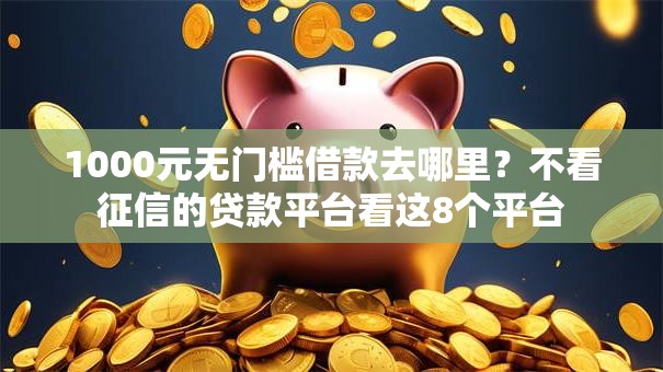 1000元无门槛借款去哪里？不看征信的贷款平台看这8个平台