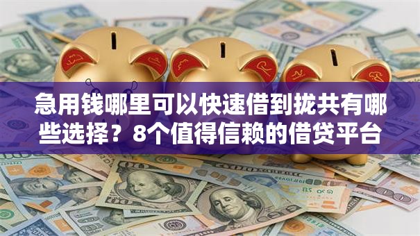 急用钱哪里可以快速借到拢共有哪些选择？8个值得信赖的借贷平台详解