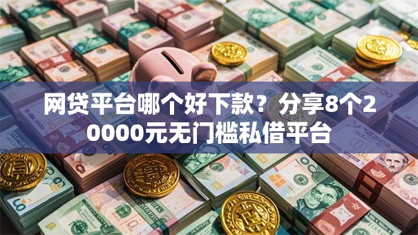网贷平台哪个好下款?分享8个20000元无门槛私借平台 网贷平台哪个好下款?分享8个20000元无门槛私借平台