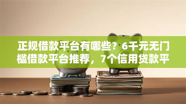 正规借款平台有哪些?6千元无门槛借款平台推荐,7个信用贷款平台盘点 正规借款平台有哪些?6千元无门槛借款平台推荐,7个信用贷款平台盘点