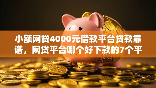 小额网贷4000元借款平台贷款靠谱,网贷平台哪个好下款的7个平台介绍 小额网贷4000元借款平台贷款靠谱,网贷平台哪个好下款的7个平台介绍