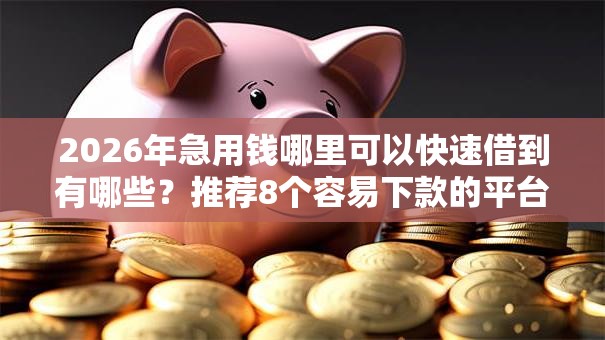 2026年急用钱哪里可以快速借到有哪些？推荐8个容易下款的平台