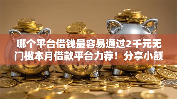 哪个平台借钱最容易通过2千元无门槛本月借款平台力荐！分享小额网贷口子2千元无门槛借款