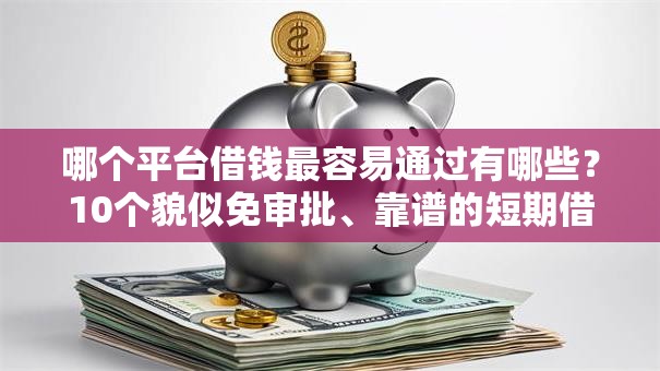 哪个平台借钱最容易通过有哪些？10个貌似免审批、靠谱的短期借款平台合集