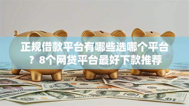 正规借款平台有哪些选哪个平台？8个网贷平台最好下款推荐