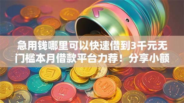 急用钱哪里可以快速借到3千元无门槛本月借款平台力荐！分享小额网贷口子3千元无门槛借款