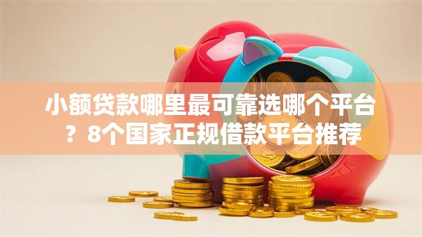 小额贷款哪里最可靠选哪个平台?8个国家正规借款平台推荐 小额贷款哪里最可靠选哪个平台?8个国家正规借款平台推荐