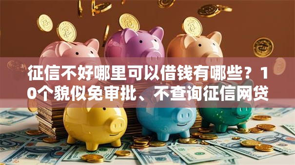 征信不好哪里可以借钱有哪些?10个貌似免审批、不查询征信网贷平台合集 征信不好哪里可以借钱有哪些?10个貌似免审批、不查询征信网贷平台合集