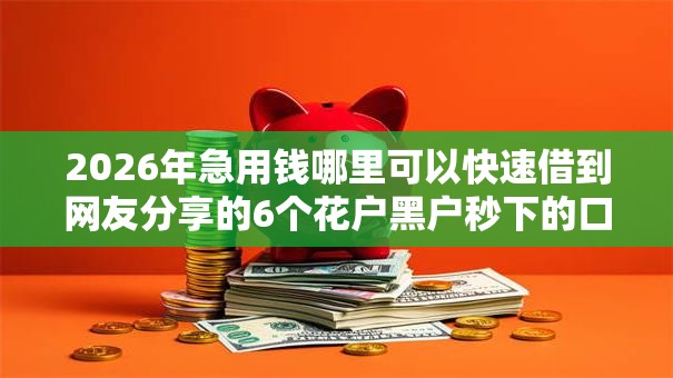 2026年急用钱哪里可以快速借到网友分享的6个花户黑户秒下的口子我觉得不错! 2026年急用钱哪里可以快速借到网友分享的6个花户黑户秒下的口子我觉得不错!