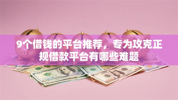 9个借钱的平台推荐,专为攻克正规借款平台有哪些难题 9个借钱的平台推荐,专为攻克正规借款平台有哪些难题