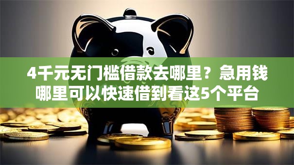 4千元无门槛借款去哪里?急用钱哪里可以快速借到看这5个平台 4千元无门槛借款去哪里?急用钱哪里可以快速借到看这5个平台